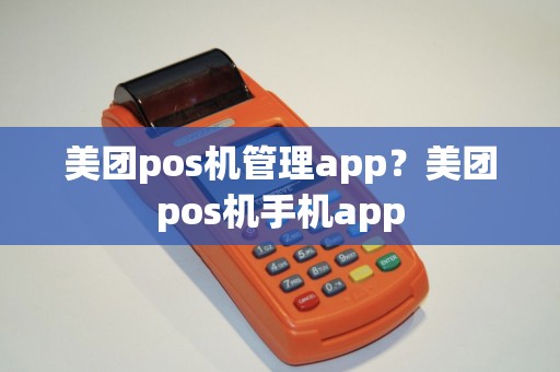 美团pos机管理app？美团pos机手机app