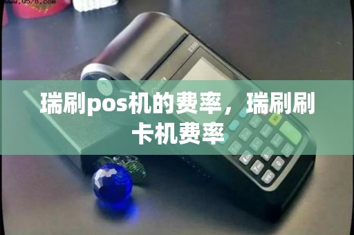 瑞刷pos机的费率，瑞刷刷卡机费率
