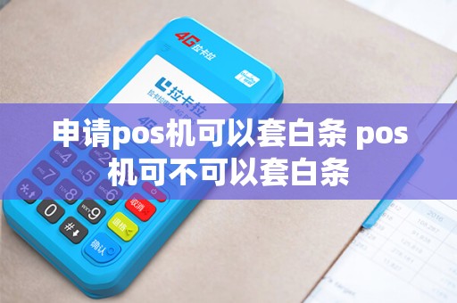 申请pos机可以套白条 pos机可不可以套白条