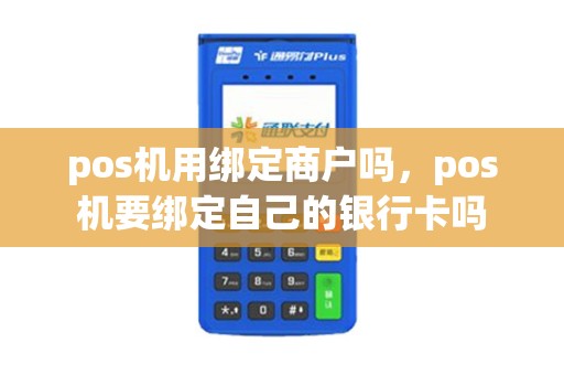 pos机用绑定商户吗，pos机要绑定自己的银行卡吗