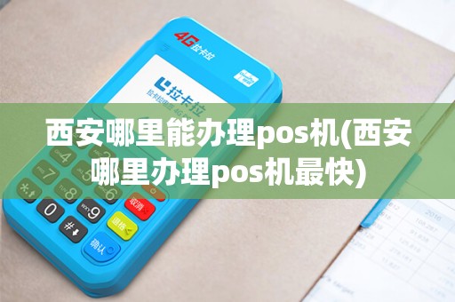 西安哪里能办理pos机(西安哪里办理pos机最快)