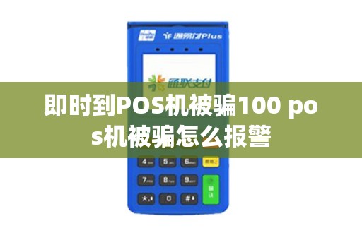 即时到POS机被骗100 pos机被骗怎么报警