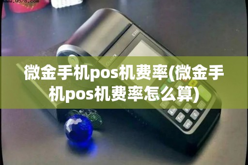 微金手机pos机费率(微金手机pos机费率怎么算)