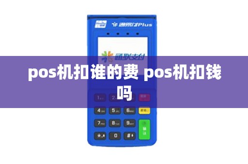 pos机扣谁的费 pos机扣钱吗