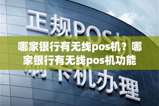 哪家银行有无线pos机？哪家银行有无线pos机功能