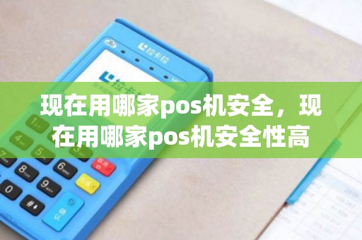 现在用哪家pos机安全，现在用哪家pos机安全性高