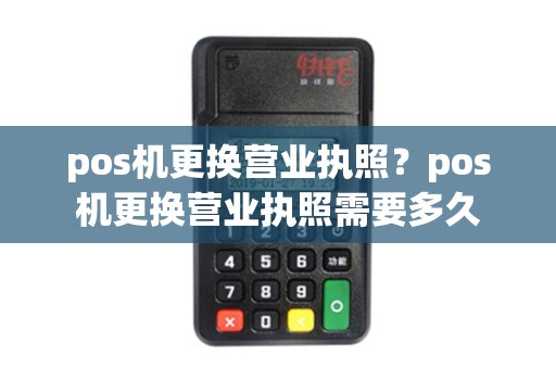 pos机更换营业执照？pos机更换营业执照需要多久