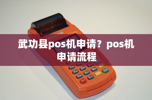 武功县pos机申请？pos机申请流程