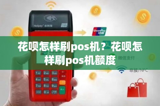 花呗怎样刷pos机？花呗怎样刷pos机额度