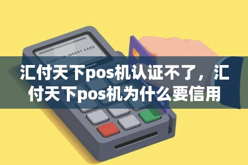 汇付天下pos机认证不了，汇付天下pos机为什么要信用卡认证