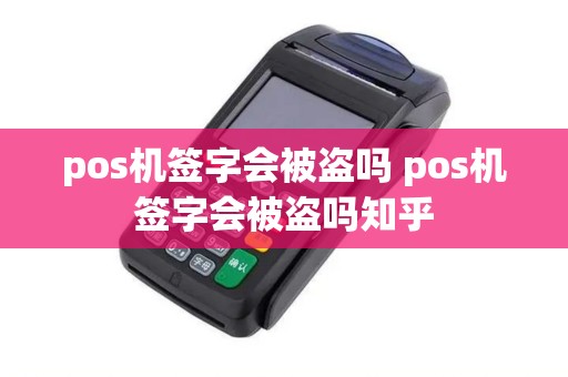 pos机签字会被盗吗 pos机签字会被盗吗知乎