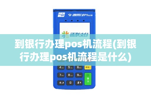 到银行办理pos机流程(到银行办理pos机流程是什么)
