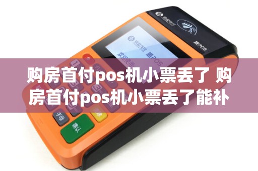 购房首付pos机小票丢了 购房首付pos机小票丢了能补办吗