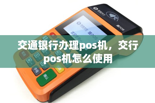 交通银行办理pos机，交行pos机怎么使用
