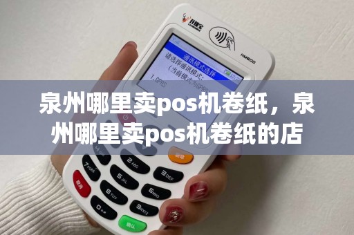 泉州哪里卖pos机卷纸，泉州哪里卖pos机卷纸的店