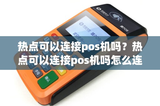 热点可以连接pos机吗？热点可以连接pos机吗怎么连