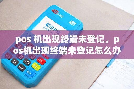 pos 机出现终端未登记，pos机出现终端未登记怎么办