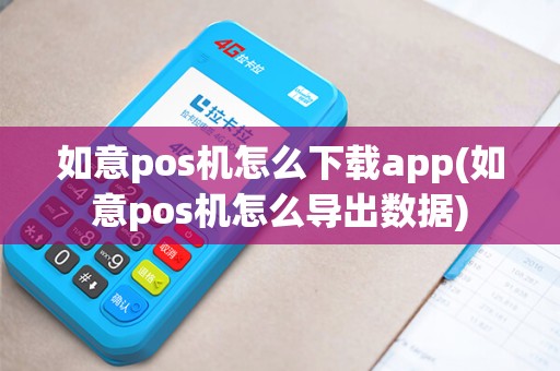 如意pos机怎么下载app(如意pos机怎么导出数据)