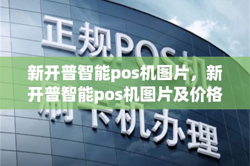 新开普智能pos机图片，新开普智能pos机图片及价格