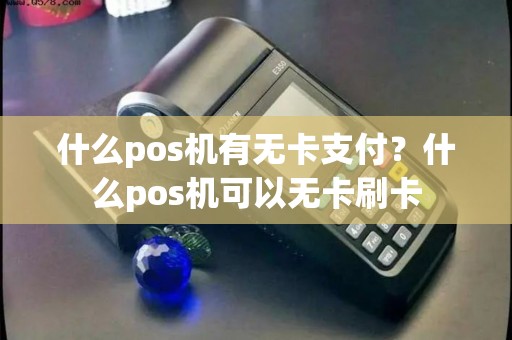 什么pos机有无卡支付？什么pos机可以无卡刷卡