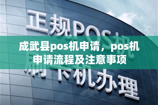 成武县pos机申请，pos机申请流程及注意事项