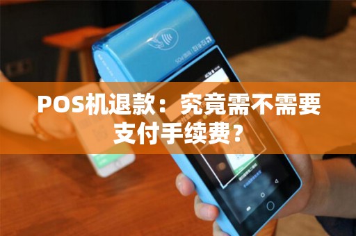 POS机退款：究竟需不需要支付手续费？