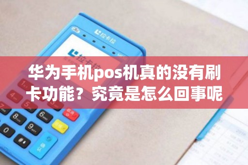 华为手机pos机真的没有刷卡功能？究竟是怎么回事呢？