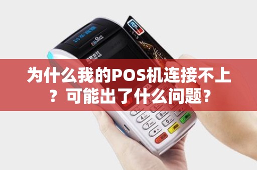 为什么我的POS机连接不上？可能出了什么问题？