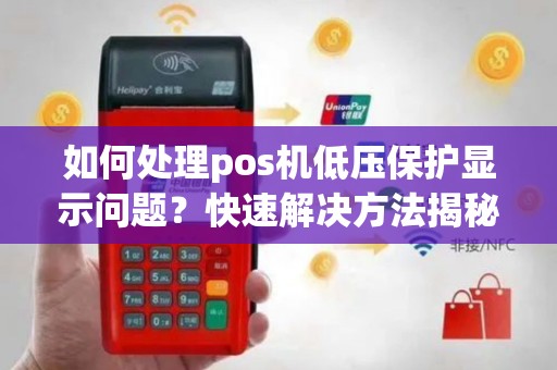 如何处理pos机低压保护显示问题？快速解决方法揭秘！