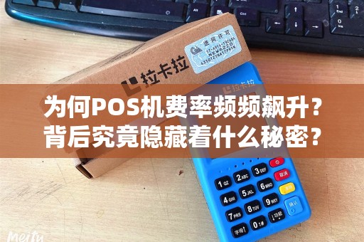 为何POS机费率频频飙升？背后究竟隐藏着什么秘密？