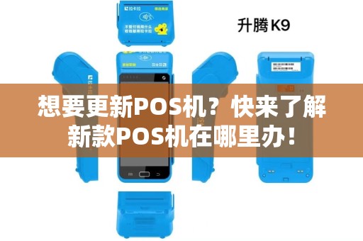 想要更新POS机？快来了解新款POS机在哪里办！