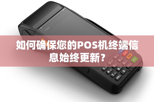 如何确保您的POS机终端信息始终更新？