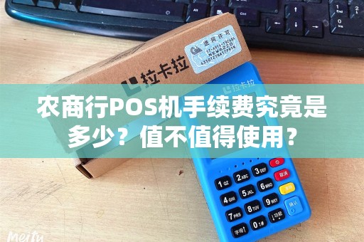 农商行POS机手续费究竟是多少？值不值得使用？