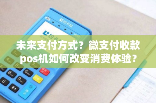 未来支付方式？微支付收款pos机如何改变消费体验？