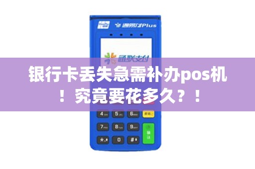 银行卡丢失急需补办pos机！究竟要花多久？！