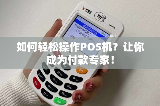 如何轻松操作POS机？让你成为付款专家！