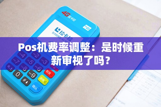 Pos机费率调整：是时候重新审视了吗？