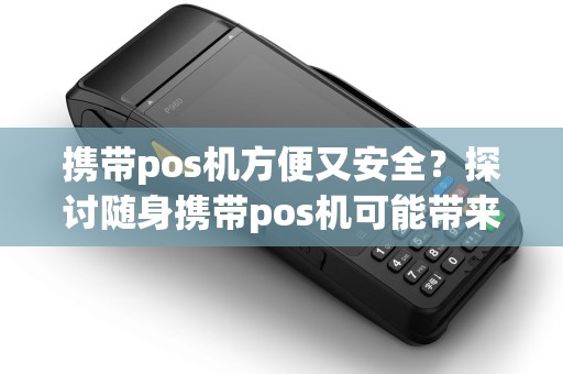 携带pos机方便又安全？探讨随身携带pos机可能带来的风险！