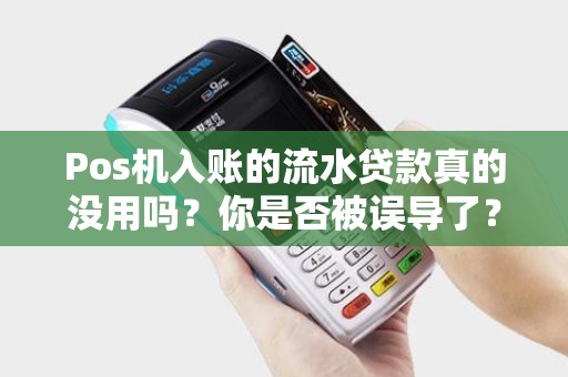 Pos机入账的流水贷款真的没用吗？你是否被误导了？