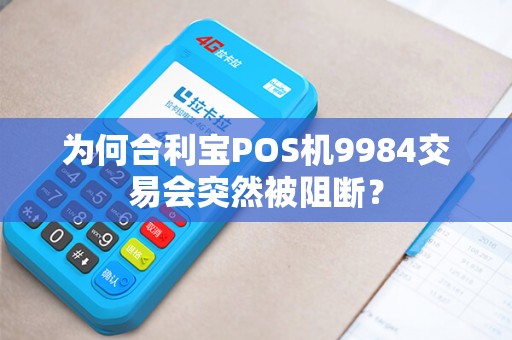 为何合利宝POS机9984交易会突然被阻断？