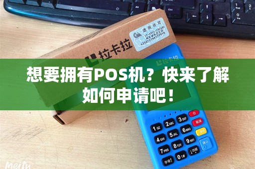 想要拥有POS机？快来了解如何申请吧！