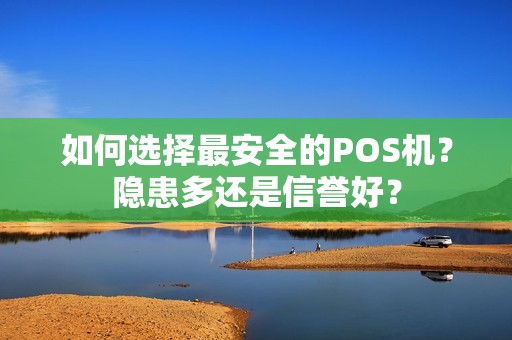 如何选择最安全的POS机？隐患多还是信誉好？