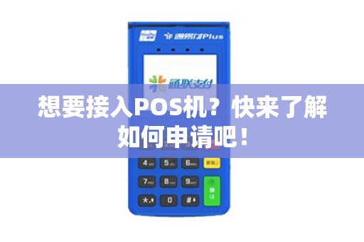 想要接入POS机？快来了解如何申请吧！