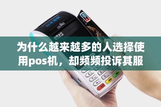 为什么越来越多的人选择使用pos机，却频频投诉其服务质量呢？
