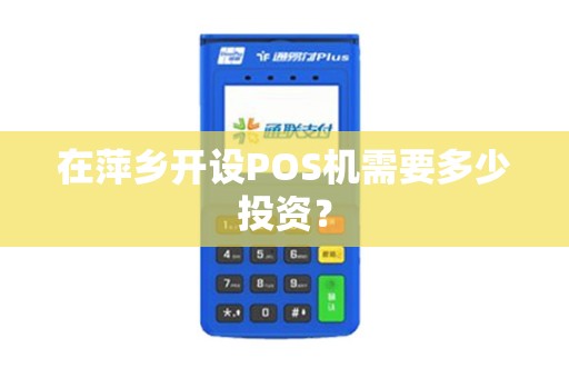 在萍乡开设POS机需要多少投资？