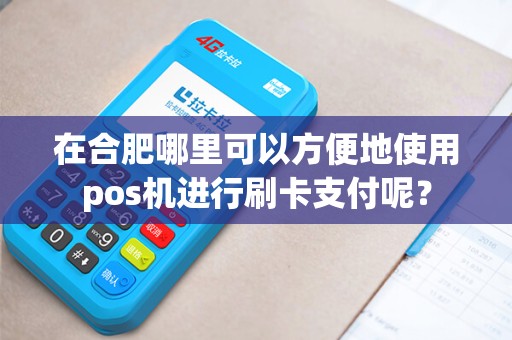 在合肥哪里可以方便地使用pos机进行刷卡支付呢？
