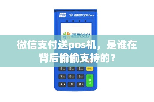 微信支付送pos机，是谁在背后偷偷支持的？