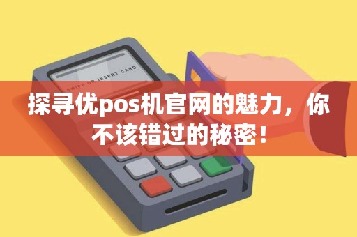 探寻优pos机官网的魅力，你不该错过的秘密！
