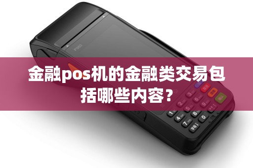 金融pos机的金融类交易包括哪些内容？