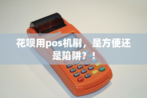 花呗用pos机刷，是方便还是陷阱？！